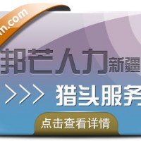 新疆邦芒人力“猎头定制化”战略高地，求职市场未来趋势