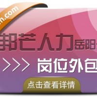 岗位外包就选岳阳邦芒人力，帮你解决用工需求！