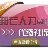 岳阳邦芒人力代缴*，一站式服务帮您全搞定